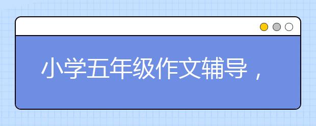 小学五年级作文辅导，小学五年级作文怎么提高