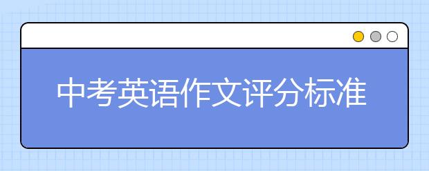 中考英语作文评分标准，中考英语作文范文【20篇】