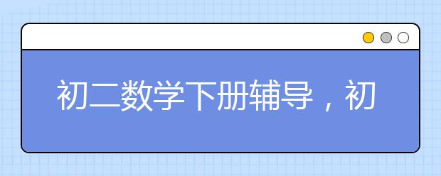 初二数学下册辅导，初二数学下册学不懂怎么办