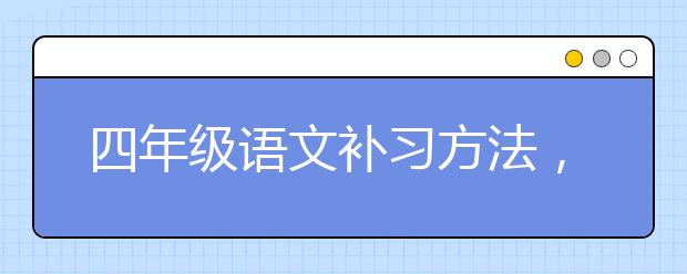 四年级语文补习方法，四年级语文要怎么补上来