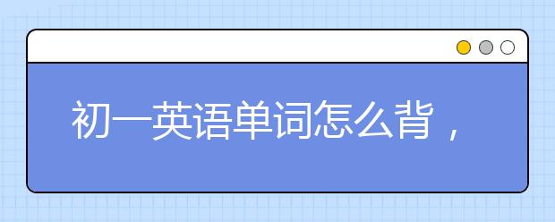 初一英语单词怎么背，初一英语单词快速记忆