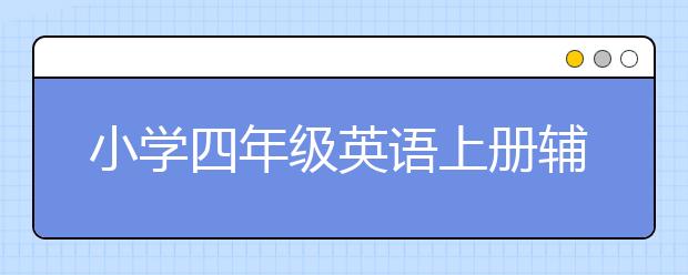 小学四年级英语上册辅导班有用吗，有必要上吗