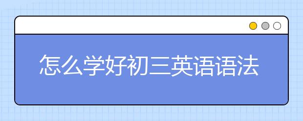 怎么学好初三英语语法，初三英语语法学习方法