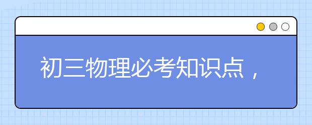 初三物理必考知识点，初中物理知识点考点总结