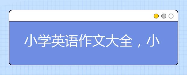 小学英语作文大全，小学英语作文必背范文