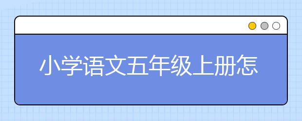 小学语文五年级上册怎么提升，小学语文五年级上册辅导