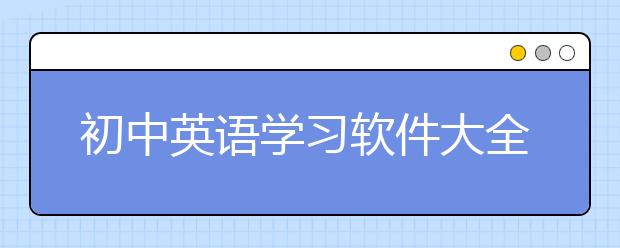 初中英语学习软件大全，初中英语app哪个好