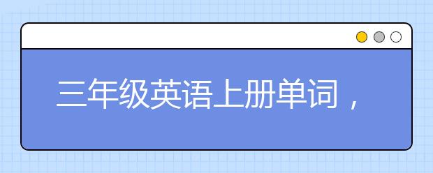 三年级英语上册单词，小学三年级英语上册单词