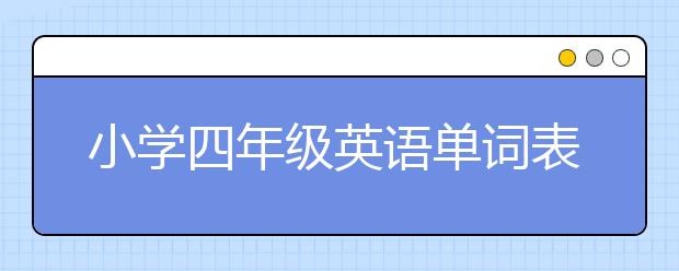 小学四年级英语单词表，人教版四年级英语单词下载