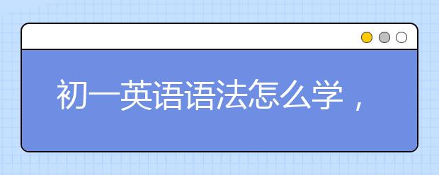 初一英语语法怎么学，初一英语语法学习