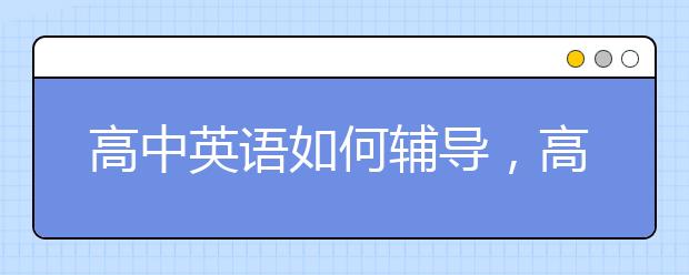 高中英语如何辅导，高中英语辅导秘诀