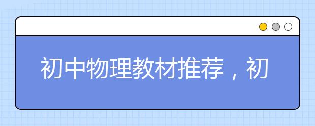 初中物理教材推荐，初中物理教材人教版有哪些