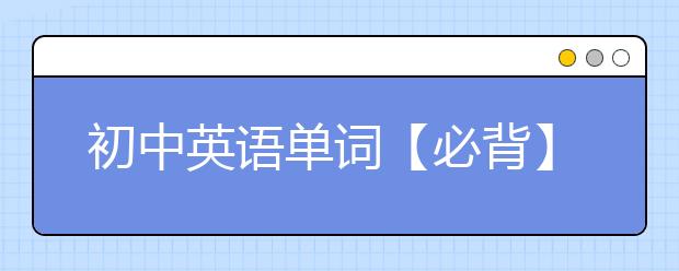 初中英语单词【必背】，初中英语单词大全