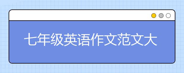 七年级英语作文范文大全， 初一英语作文范文(带翻译)