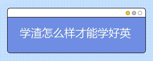 学渣怎么样才能学好英语，学好英语的小窍门