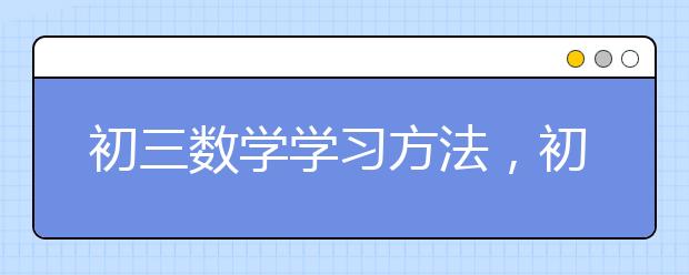 初三数学学习方法，初三数学怎么快速提高