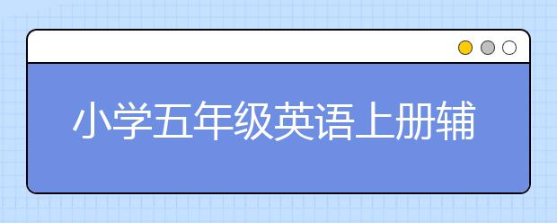 小学五年级英语上册辅导，小学五年级英语课程