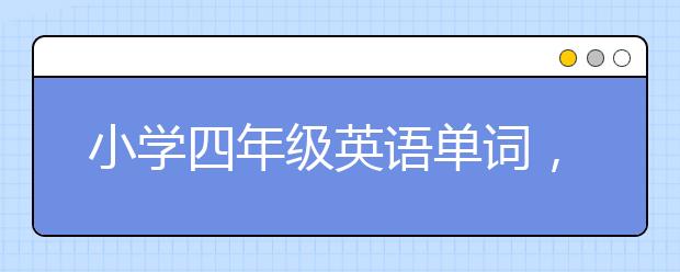 小学四年级英语单词，4年级上下册英语书单词