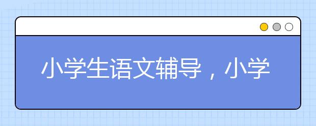 小学生语文辅导，小学语文怎么辅导