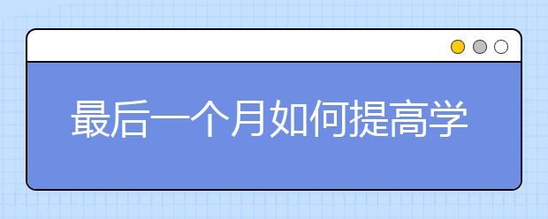 最后一個(gè)月如何提高學(xué)習(xí)成績，提高學(xué)習(xí)成績的方法