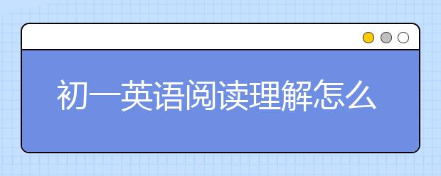 初一英语阅读理解怎么做，初一英语阅读理解解题方法