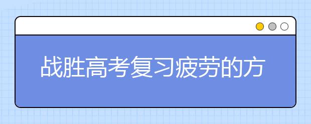 战胜高考复习疲劳的方法