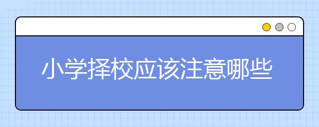 小学择校应该注意哪些问题？