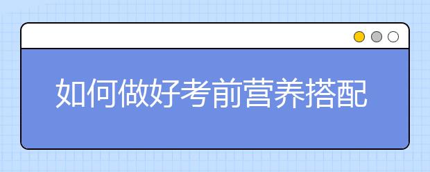 如何做好考前营养搭配？