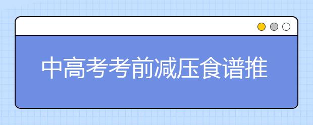 中高考考前减压食谱推荐