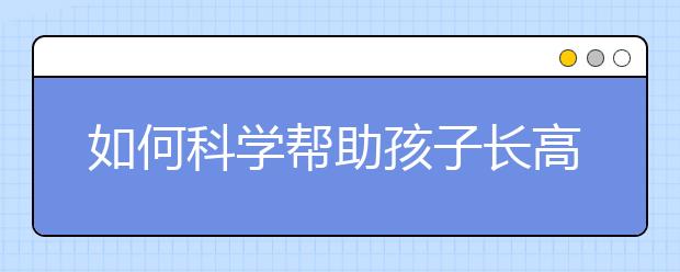 如何科学帮助孩子长高？