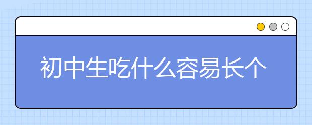 初中生吃什么容易长个？专家说这些食物可以一试！