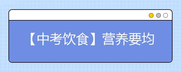 【中考饮食】营养要均衡,荤素搭配要恰当