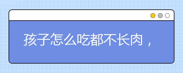 孩子怎么吃都不长肉，怎么办？