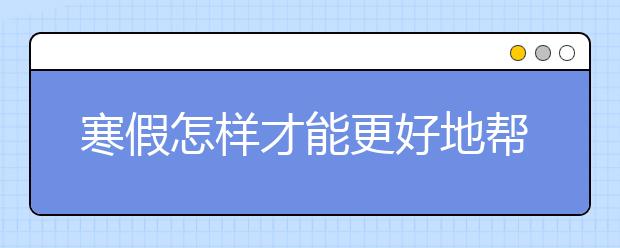 寒假怎樣才能更好地幫助孩子調整心態(tài)