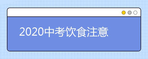 2020中考饮食注意事项与禁忌