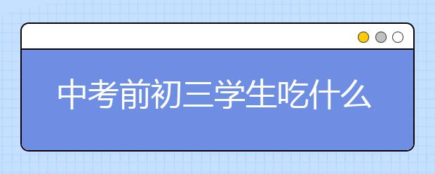 中考前初三學(xué)生吃什么能快速增強(qiáng)記憶力？