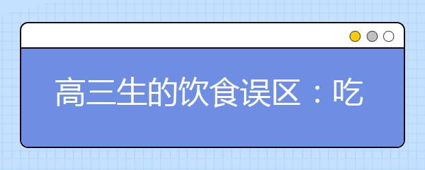 高三生的飲食誤區(qū)：吃什么能保護(hù)眼睛提高視力