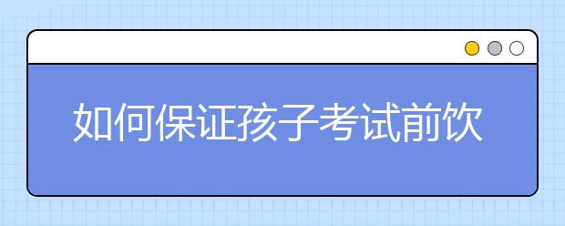 如何保证孩子考试前饮食