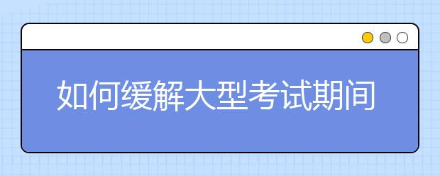 如何緩解大型考試期間的緊張情緒