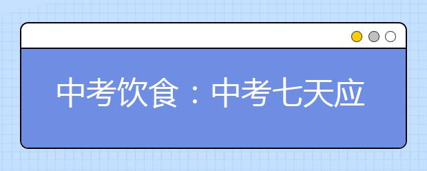 中考饮食：中考七天应该怎么吃？