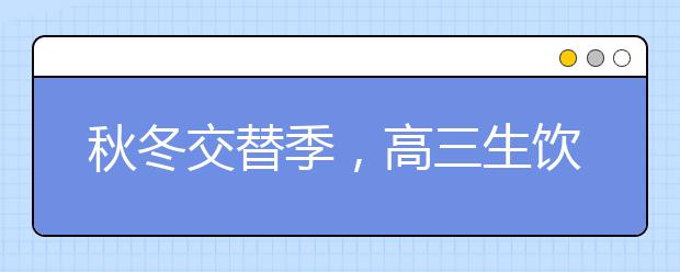 秋冬交替季，高三生飲食如何調理