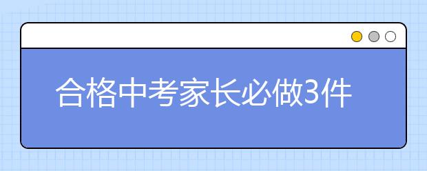 合格中考家长必做3件事，你做到了吗？