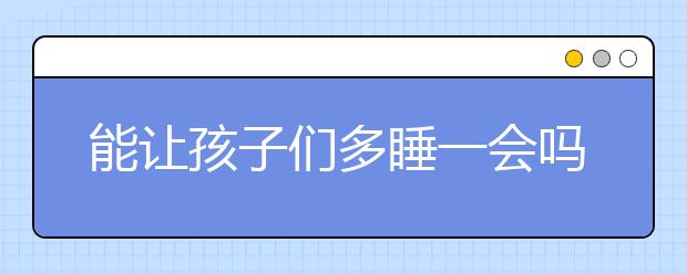 能让孩子们多睡一会吗？为了孩子，请转起