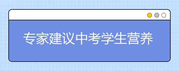 专家建议中考学生营养食谱可以这样来！