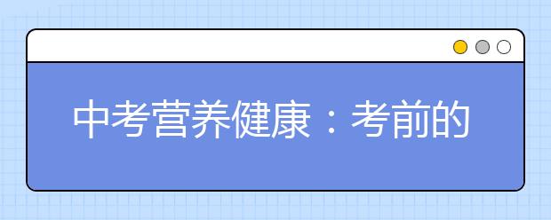 中考營養(yǎng)健康：考前的“黑名單”食物