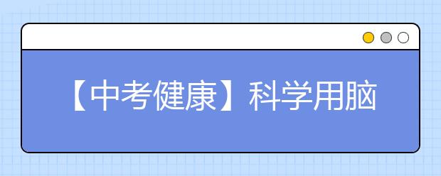 【中考健康】科学用脑,提高学习效率