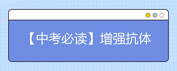 【中考必读】增强抗体，提高免疫力