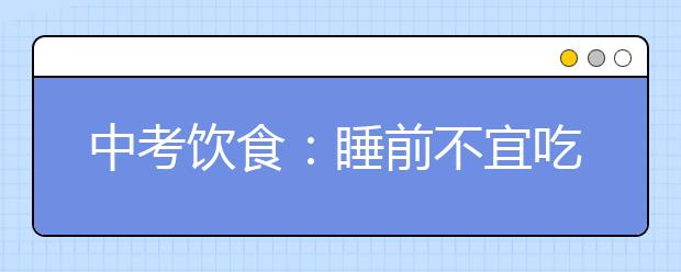 中考饮食：睡前不宜吃的五类食物