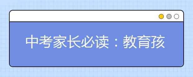 中考家长必读：教育孩子的3种方式