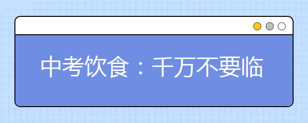 中考饮食：千万不要临时改变饮食习惯